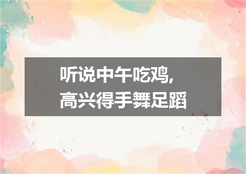 听说中午吃鸡,高兴得手舞足蹈