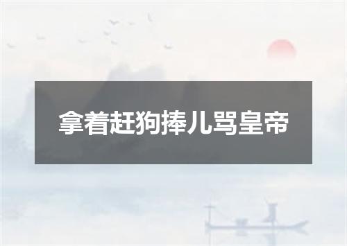 拿着赶狗捧儿骂皇帝
