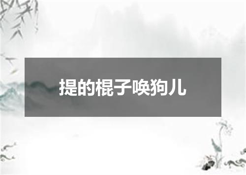提的棍子唤狗儿