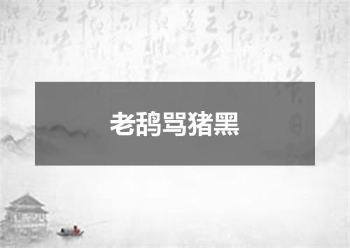 老鸹骂猪黑