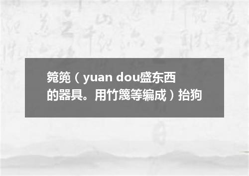 箢篼（yuan dou盛东西的器具。用竹篾等编成）抬狗