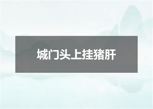 城门头上挂猪肝