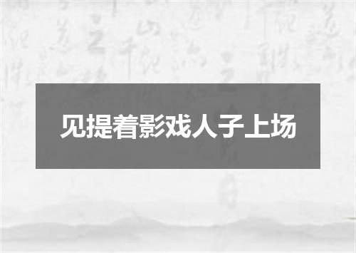 见提着影戏人子上场