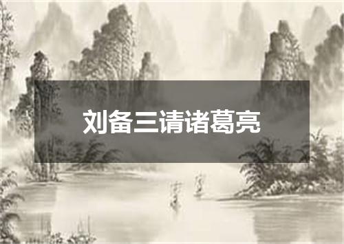 刘备三请诸葛亮