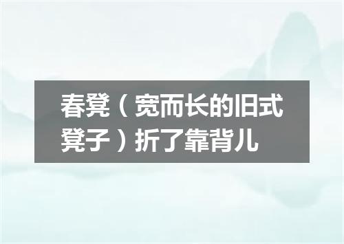 春凳（宽而长的旧式凳子）折了靠背儿